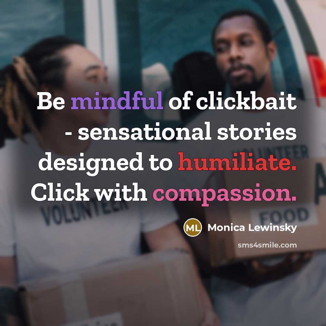 “Be mindful of clickbait - sensational stories designed to humiliate. Click with compassion.” quote by Monica Lewinsky