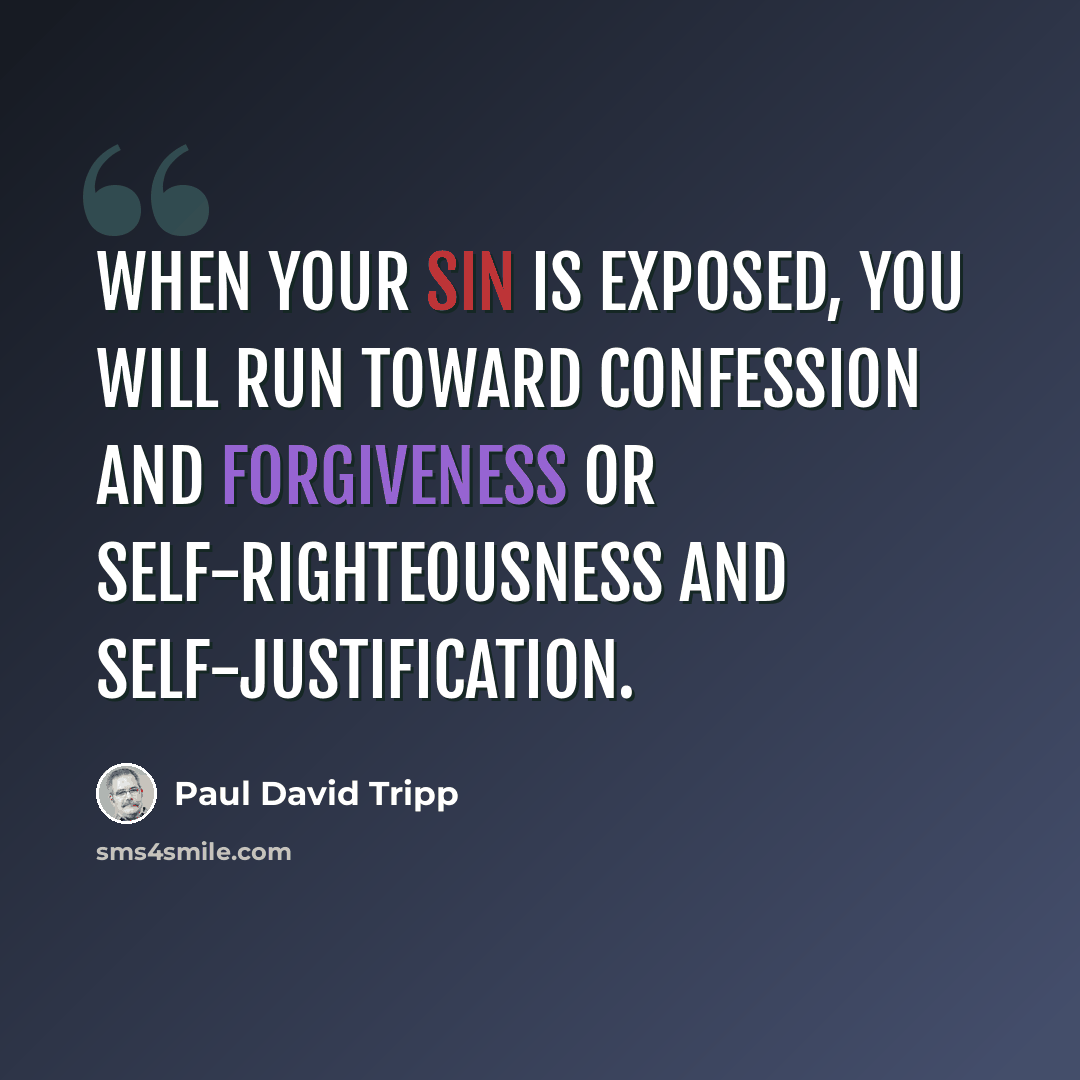 “When your sin is exposed, you will run toward confession and forgiveness or self-righteousness and self-justification.” quote by Paul David Tripp