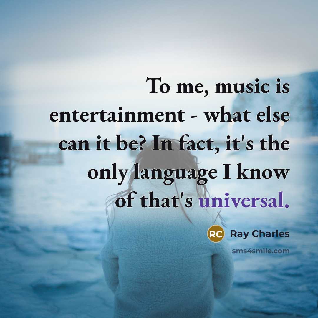 “To me, music is entertainment - what else can it be? In fact, it's the only language I know of that's universal.” quote by Ray Charles