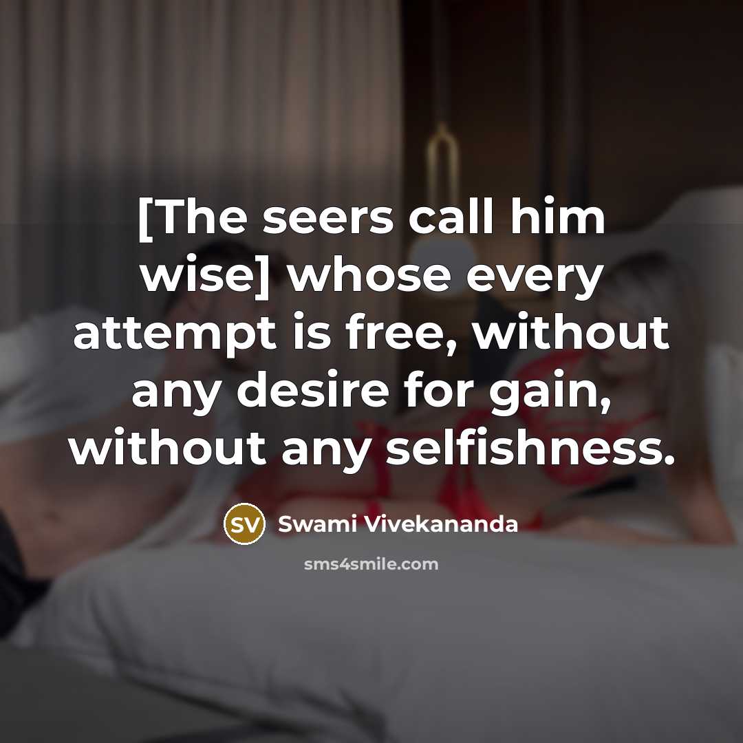 “[The seers call him wise] whose every attempt is free, without any desire for gain, without any selfishness.” quote by Swami Vivekananda