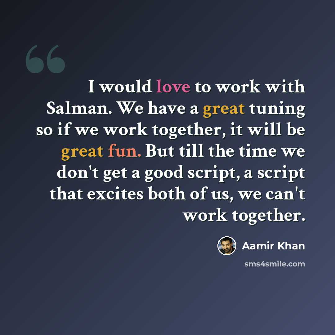 “I would love to work with Salman. We have a great tuning so if we work together, it will be great fun. But till the time we don't get a good script, a script that excites both of us, we can't work together.” quote by Aamir Khan