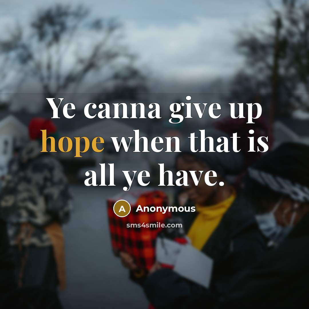 “Ye canna give up hope when that is all ye have.” quote by Anonymous