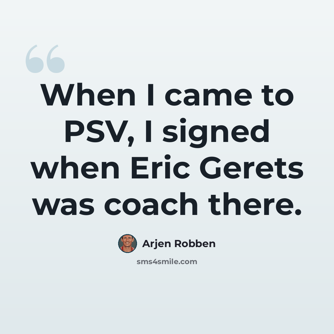 “When I came to PSV, I signed when Eric Gerets was coach there.” quote by Arjen Robben