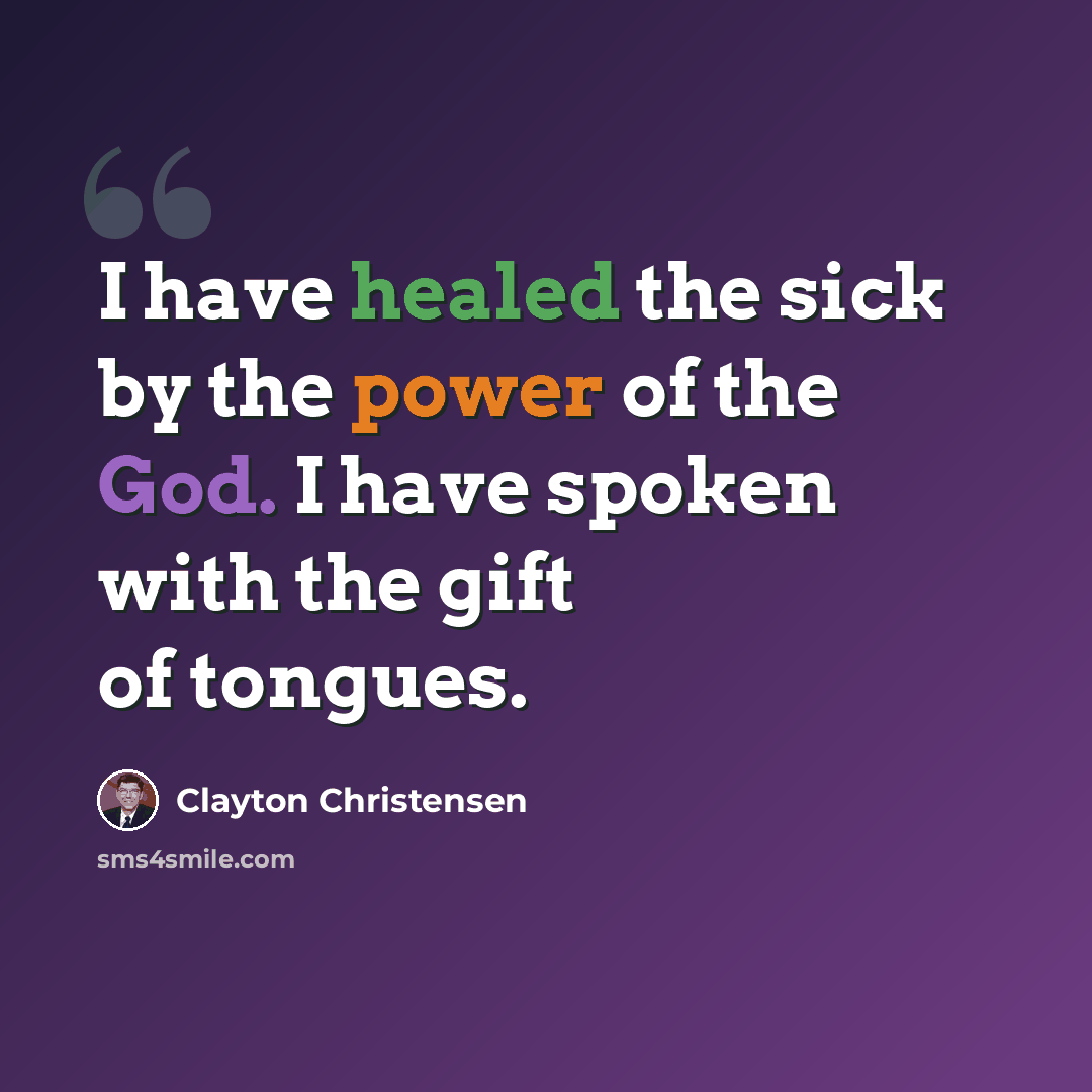 “I have healed the sick by the power of the God. I have spoken with the gift of tongues.” quote by Clayton Christensen