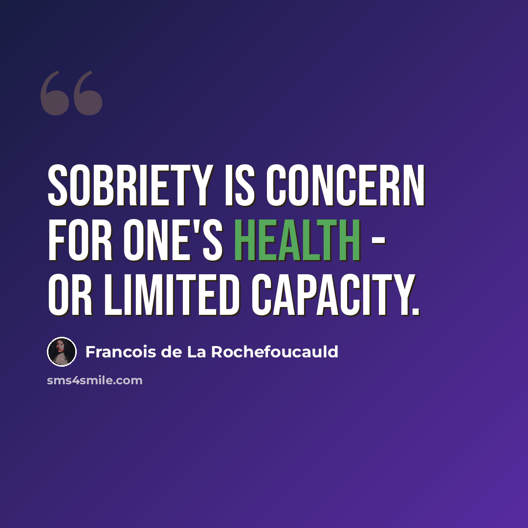 “Sobriety is concern for one's health - or limited capacity.” quote by Francois de La Rochefoucauld