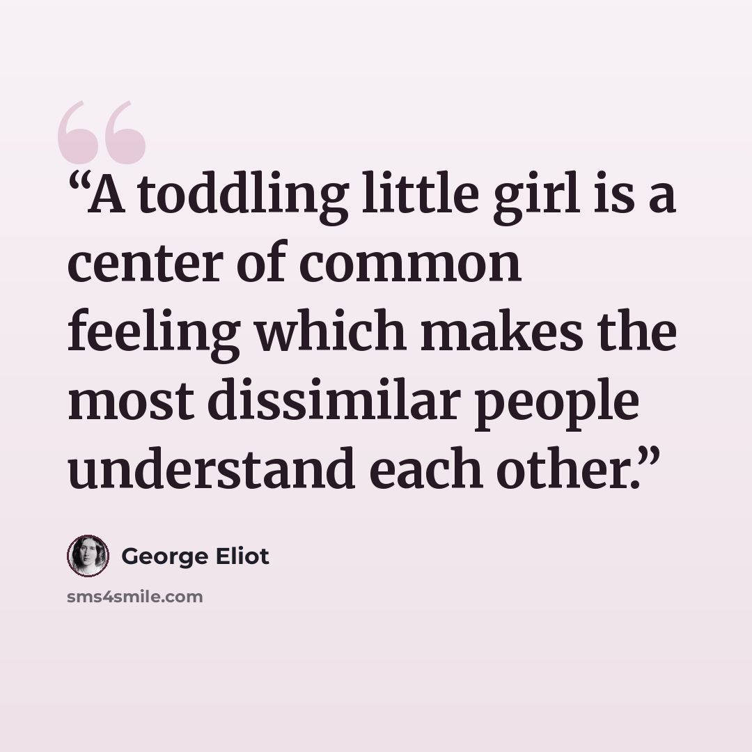 “A toddling little girl is a center of common feeling which makes the most dissimilar people understand each other.” quote by George Eliot