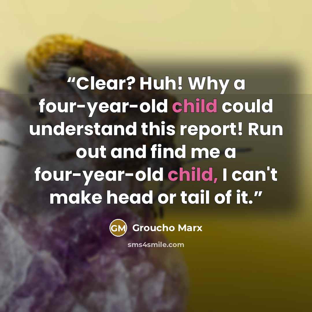 “Clear? Huh! Why a four-year-old child could understand this report! Run out and find me a four-year-old child, I can't make head or tail of it.” quote by Groucho Marx