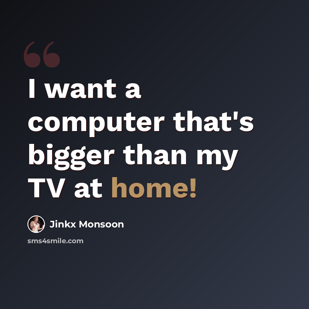 “I want a computer that's bigger than my TV at home!” quote by Jinkx Monsoon