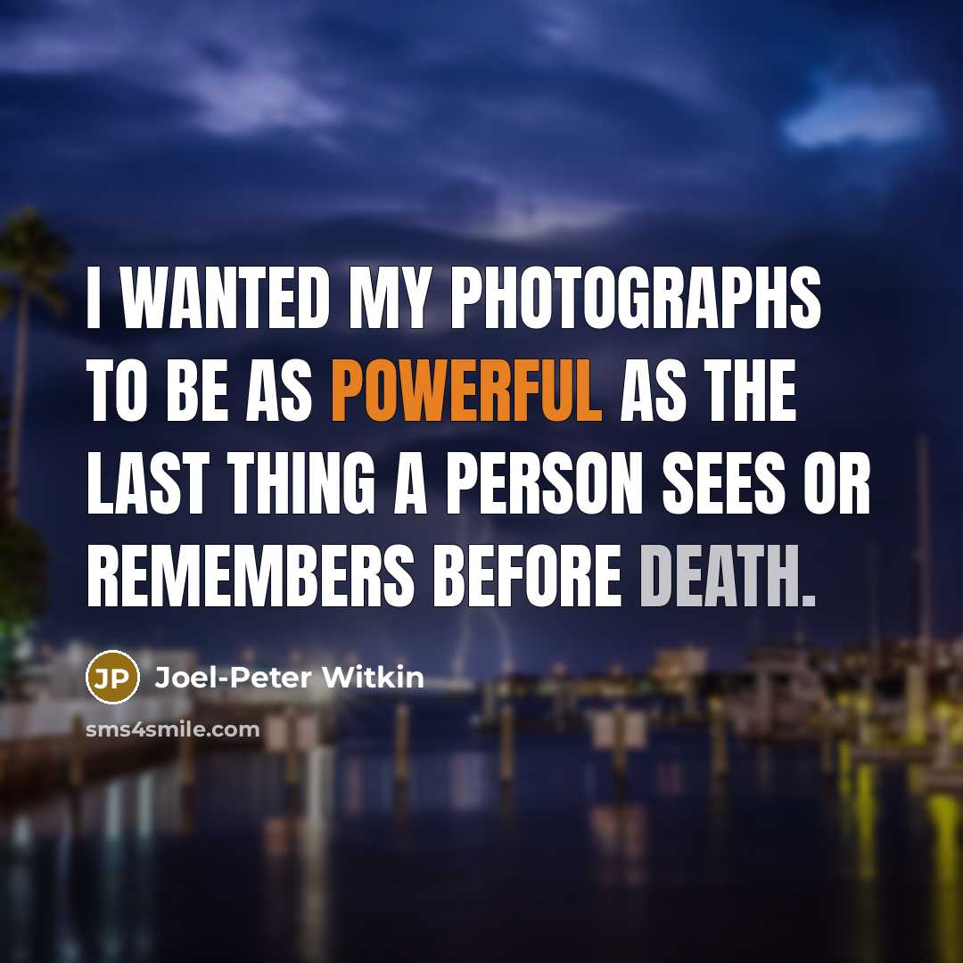 “I wanted my photographs to be as powerful as the last thing a person sees or remembers before death.” quote by Joel-Peter Witkin