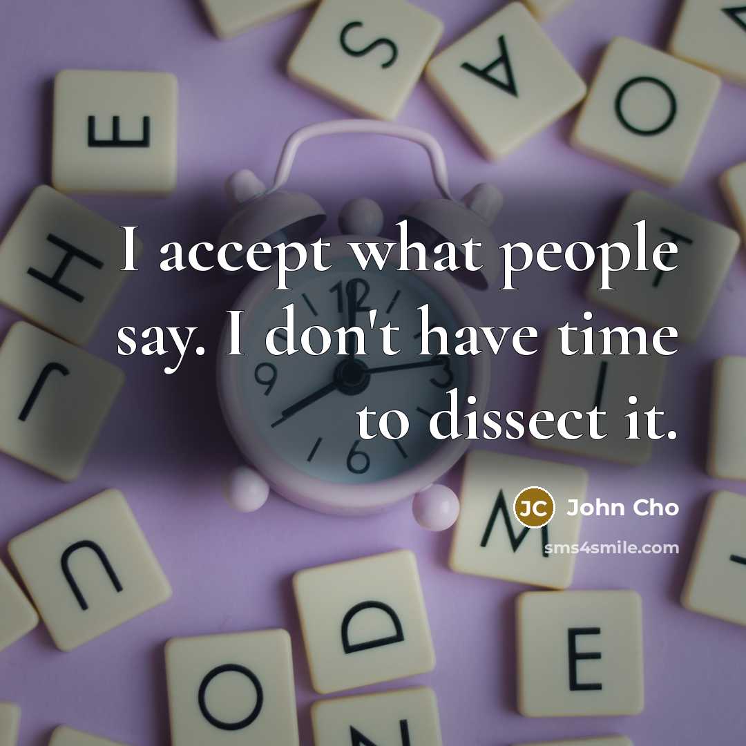 “I accept what people say. I don't have time to dissect it.” quote by John Cho