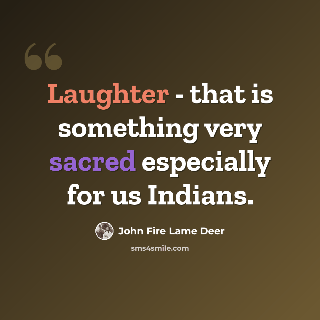 “Laughter - that is something very sacred especially for us Indians.” quote by John Fire Lame Deer