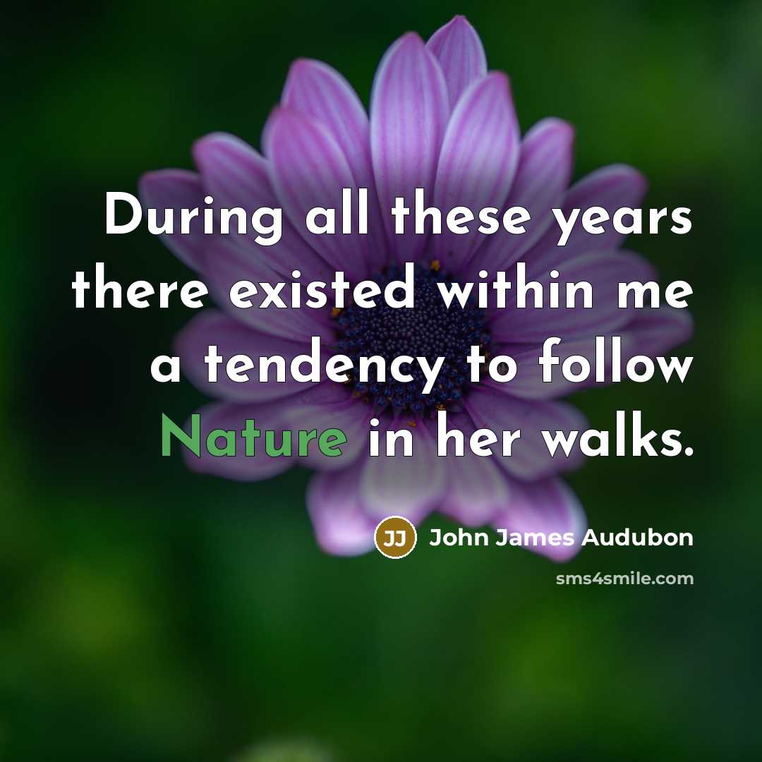 “During all these years there existed within me a tendency to follow Nature in her walks.” quote by John James Audubon