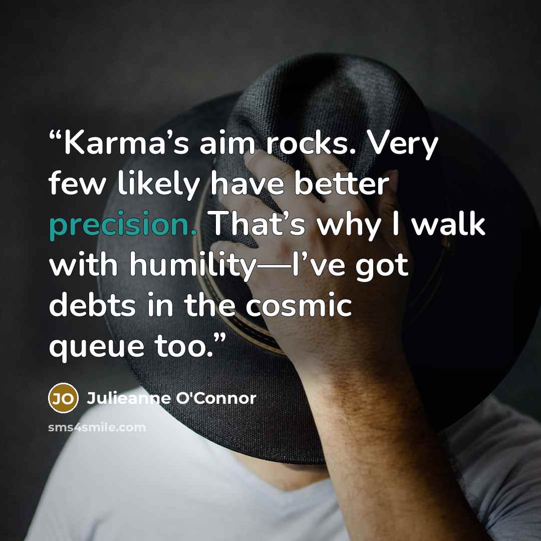 “Karma’s aim rocks. Very few likely have better precision. That’s why I walk with humility—I’ve got debts in the cosmic queue too.” quote by Julieanne O'Connor