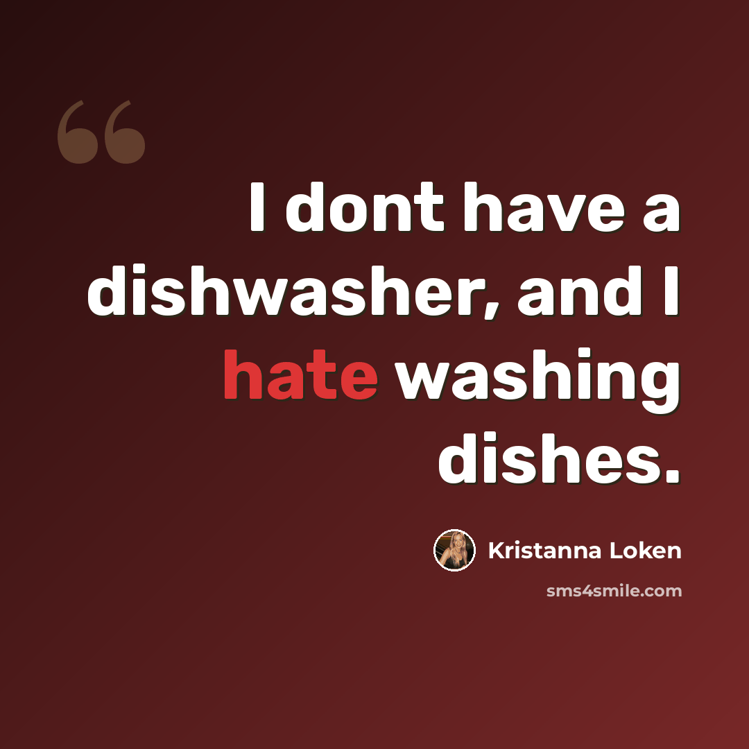 “I dont have a dishwasher, and I hate washing dishes.” quote by Kristanna Loken
