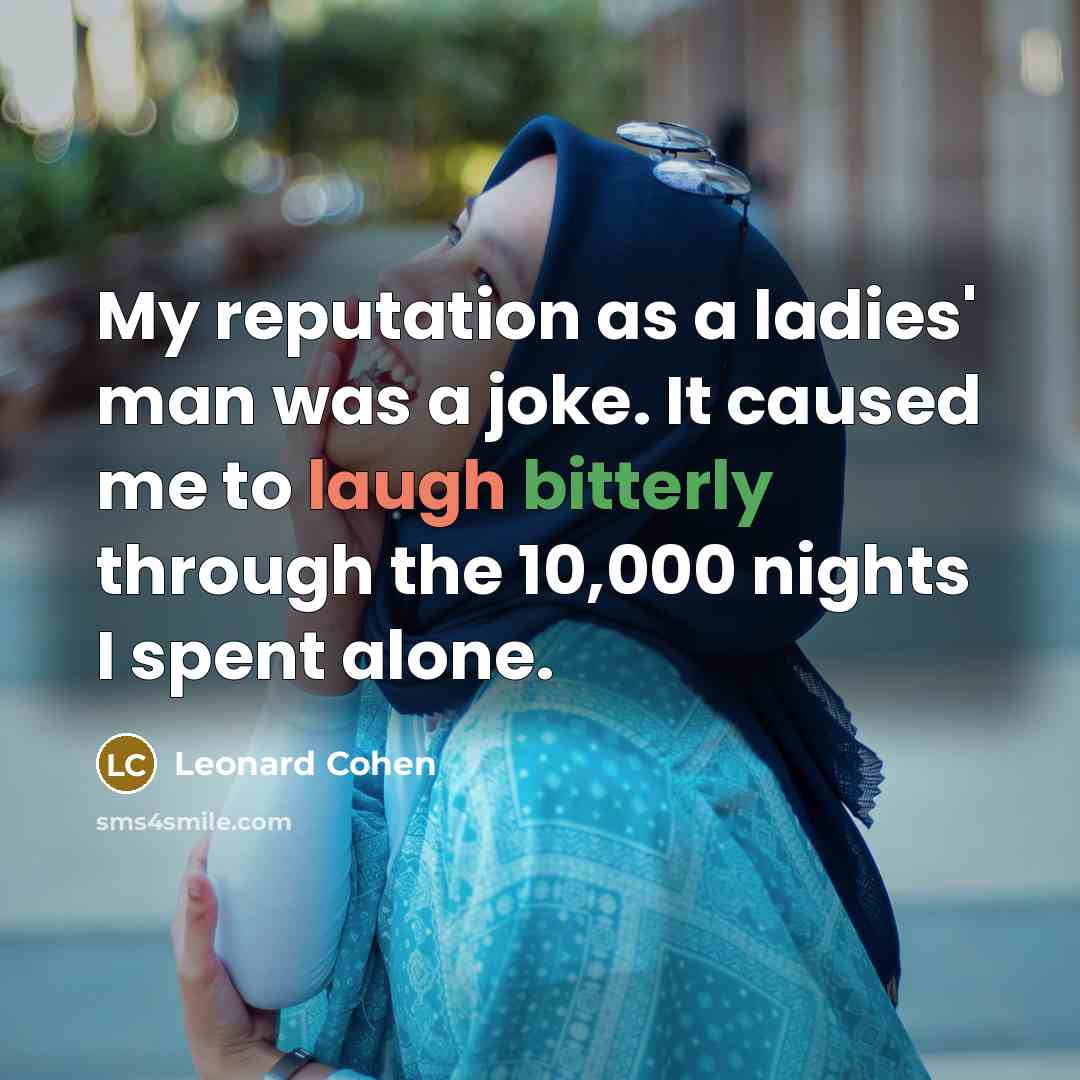 “My reputation as a ladies' man was a joke. It caused me to laugh bitterly through the 10,000 nights I spent alone.” quote by Leonard Cohen