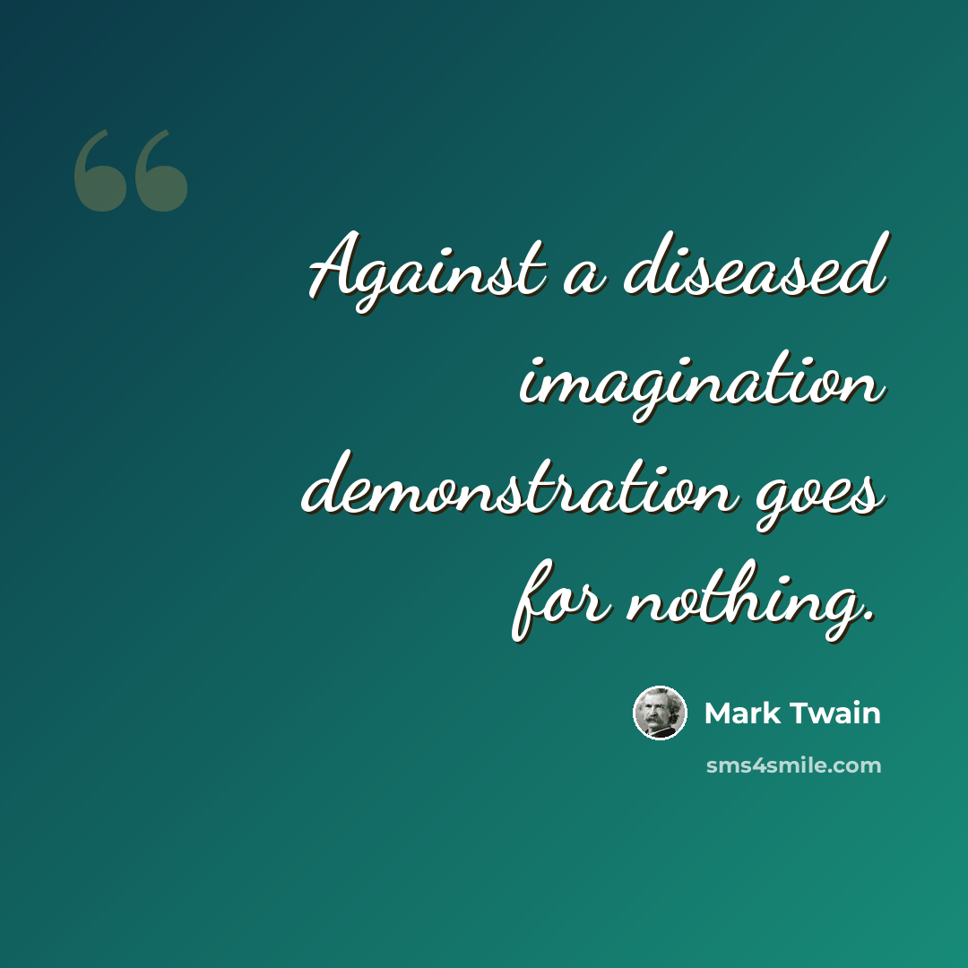 “Against a diseased imagination demonstration goes for nothing.” quote by Mark Twain