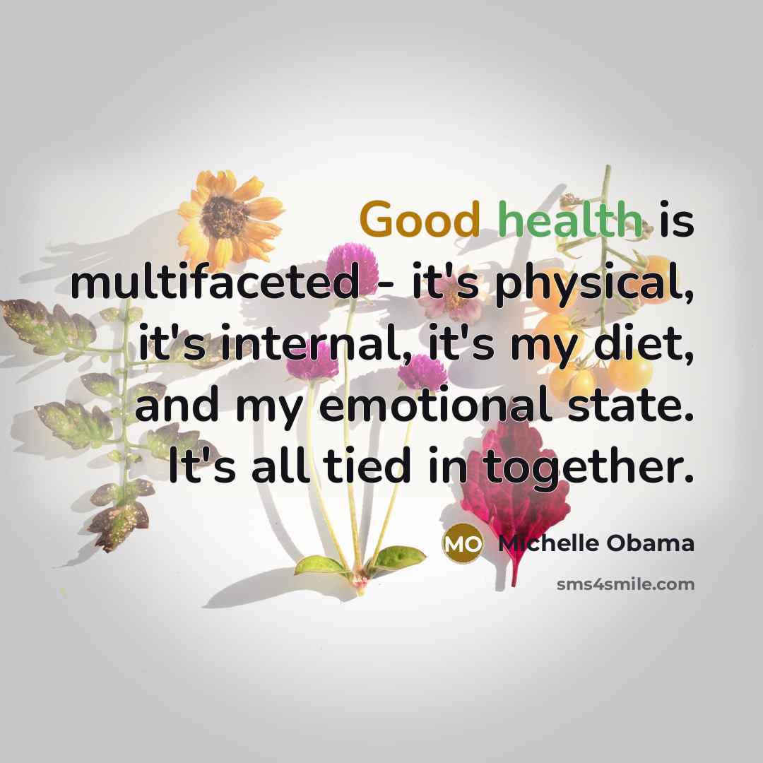 “Good health is multifaceted - it's physical, it's internal, it's my diet, and my emotional state. It's all tied in together.” quote by Michelle Obama