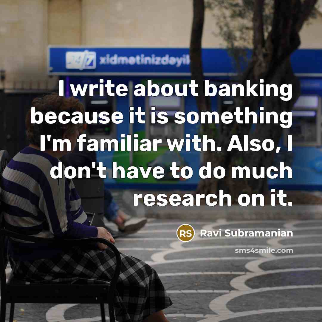 “I write about banking because it is something I'm familiar with. Also, I don't have to do much research on it.” quote by Ravi Subramanian