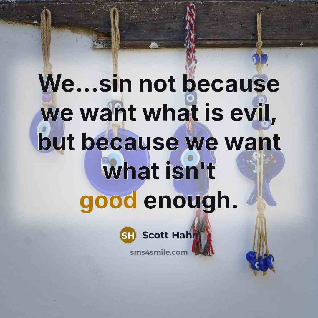 “We...sin not because we want what is evil, but because we want what isn't good enough.” quote by Scott Hahn