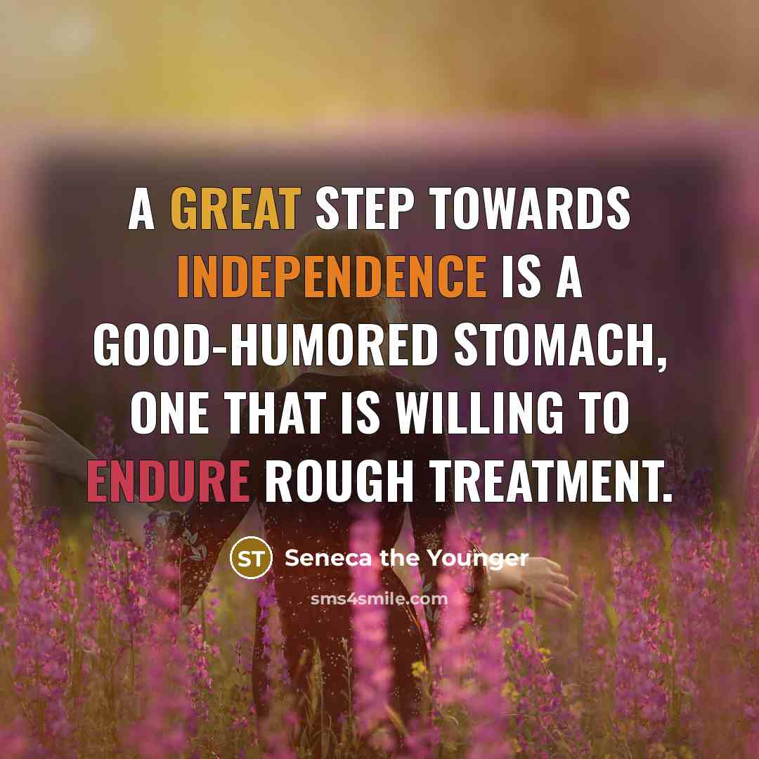 “A great step towards independence is a good-humored stomach, one that is willing to endure rough treatment.” quote by Seneca the Younger