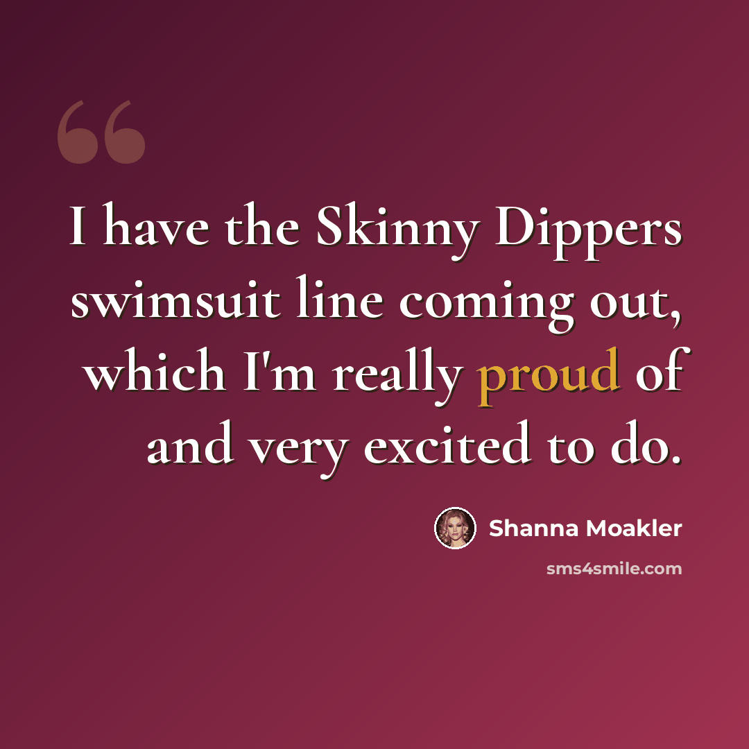 “I have the Skinny Dippers swimsuit line coming out, which I'm really proud of and very excited to do.” quote by Shanna Moakler