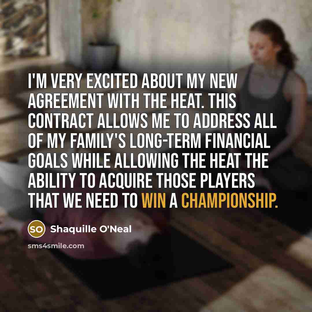 “I'm very excited about my new agreement with the Heat. This contract allows me to address all of my family's long-term financial goals while allowing the Heat the ability to acquire those players that we need to win a championship.” quote by Shaquille O'Neal