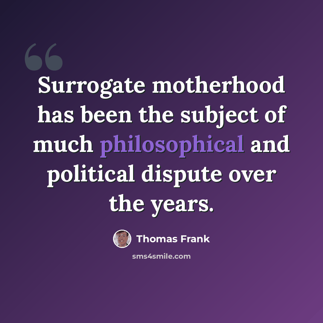 “Surrogate motherhood has been the subject of much philosophical and political dispute over the years.” quote by Thomas Frank