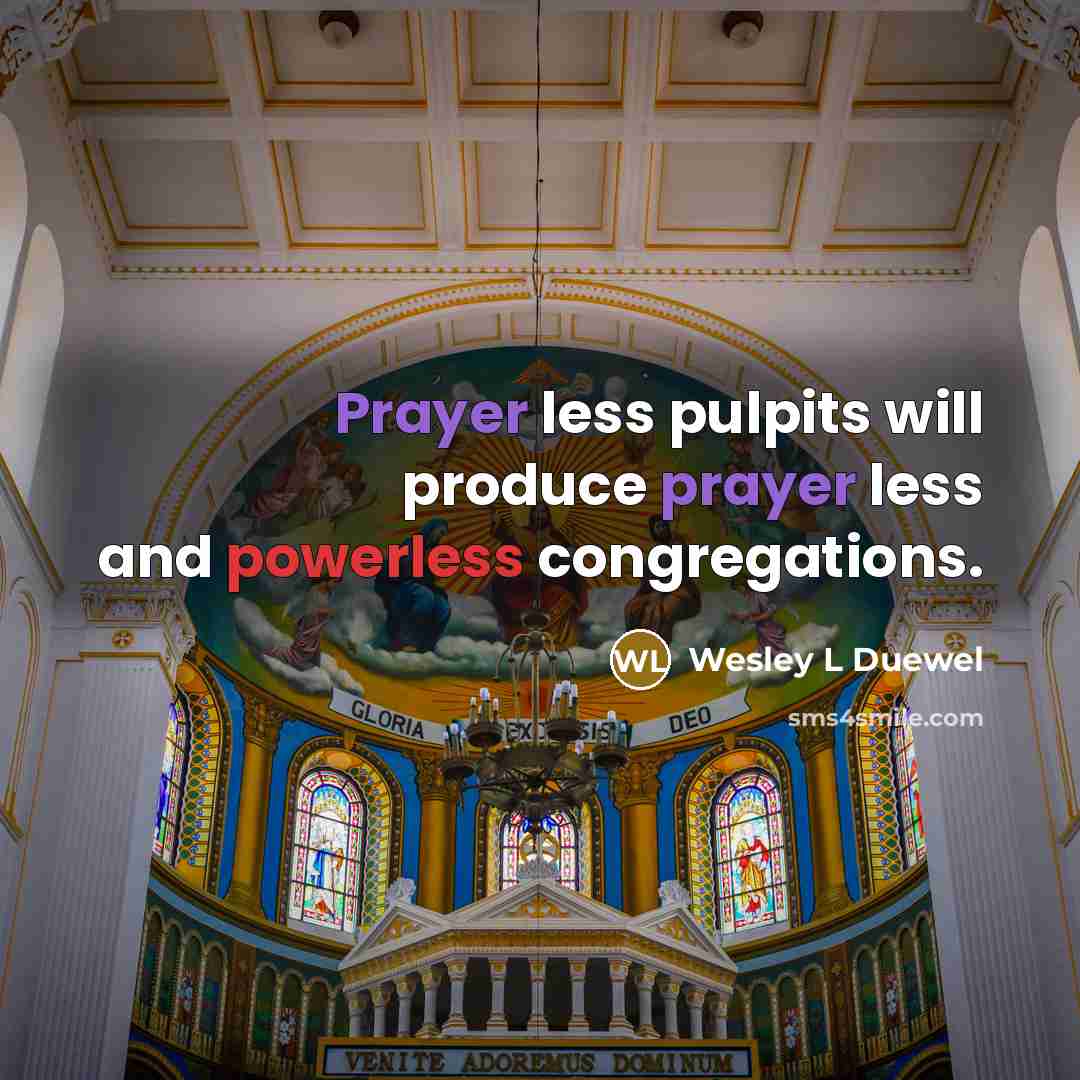 “Prayer less pulpits will produce prayer less and powerless congregations.” quote by Wesley L Duewel