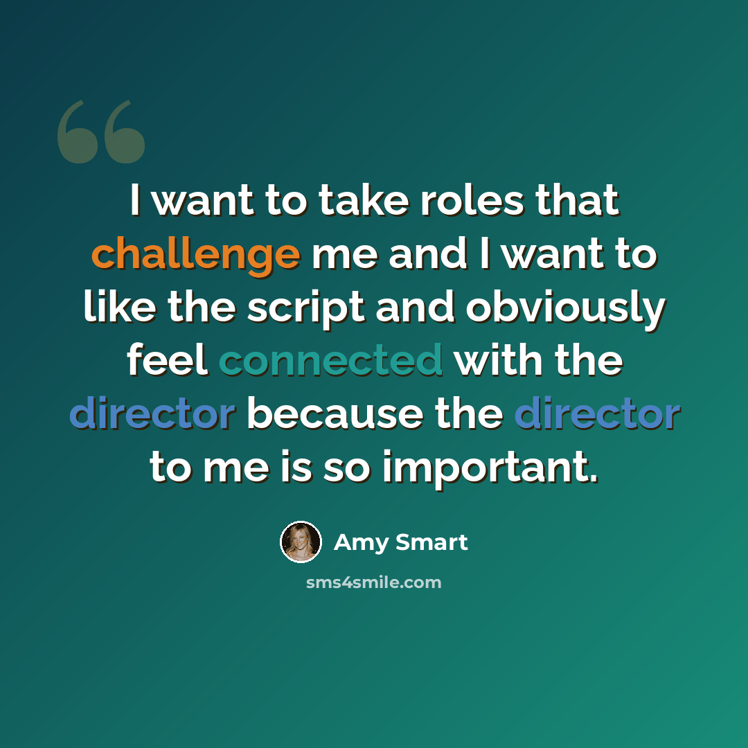 “I want to take roles that challenge me and I want to like the script and obviously feel connected with the director because the director to me is so important.” quote by Amy Smart