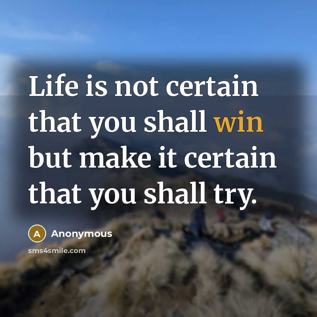 “Life is not certain that you shall win but make it certain that you shall try.” quote by Anonymous
