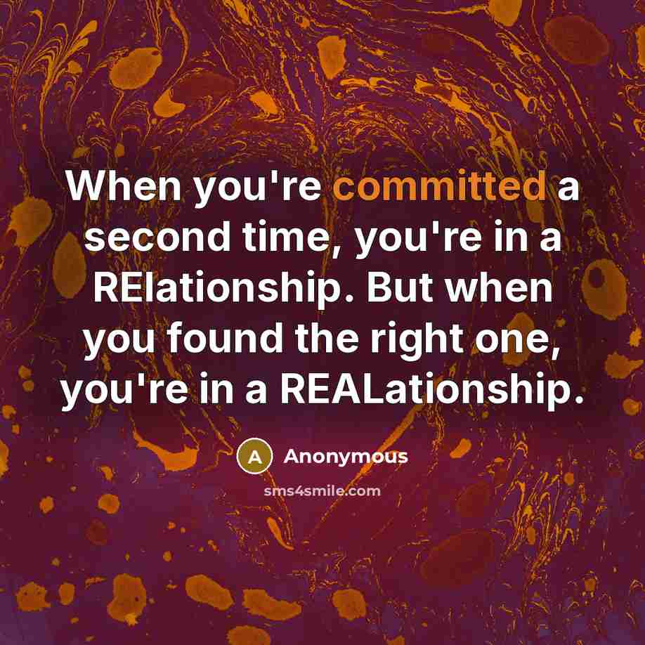 “When you're committed a second time, you're in a RElationship. But when you found the right one, you're in a REALationship.” quote by Anonymous