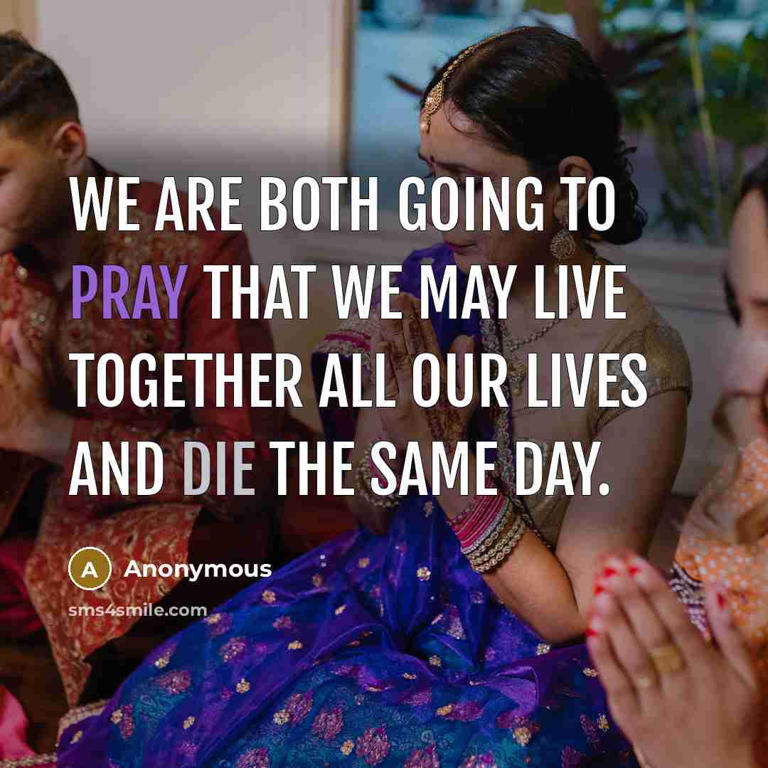 “We are both going to pray that we may live together all our lives and die the same day.” quote by Anonymous