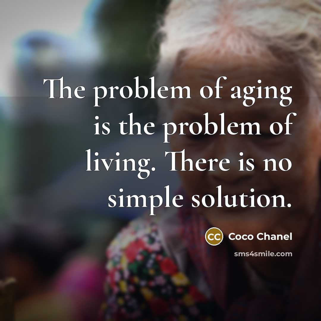 “The problem of aging is the problem of living. There is no simple solution.” quote by Coco Chanel