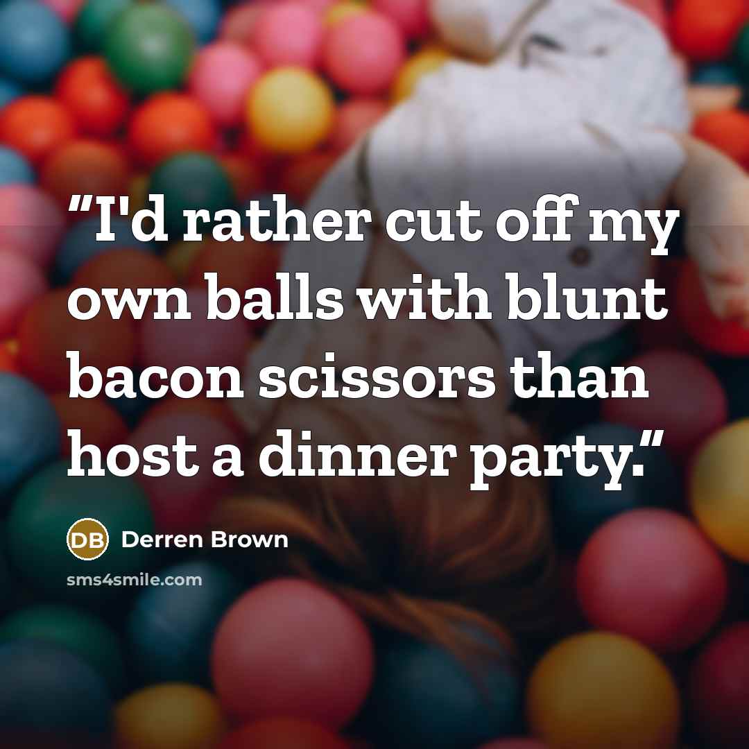 “I'd rather cut off my own balls with blunt bacon scissors than host a dinner party.” quote by Derren Brown