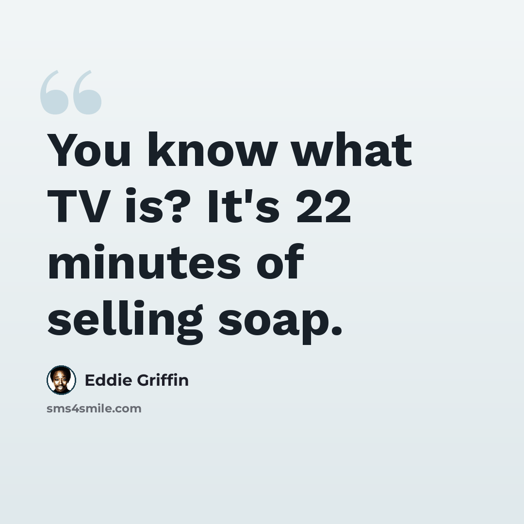 “You know what TV is? It's 22 minutes of selling soap.” quote by Eddie Griffin