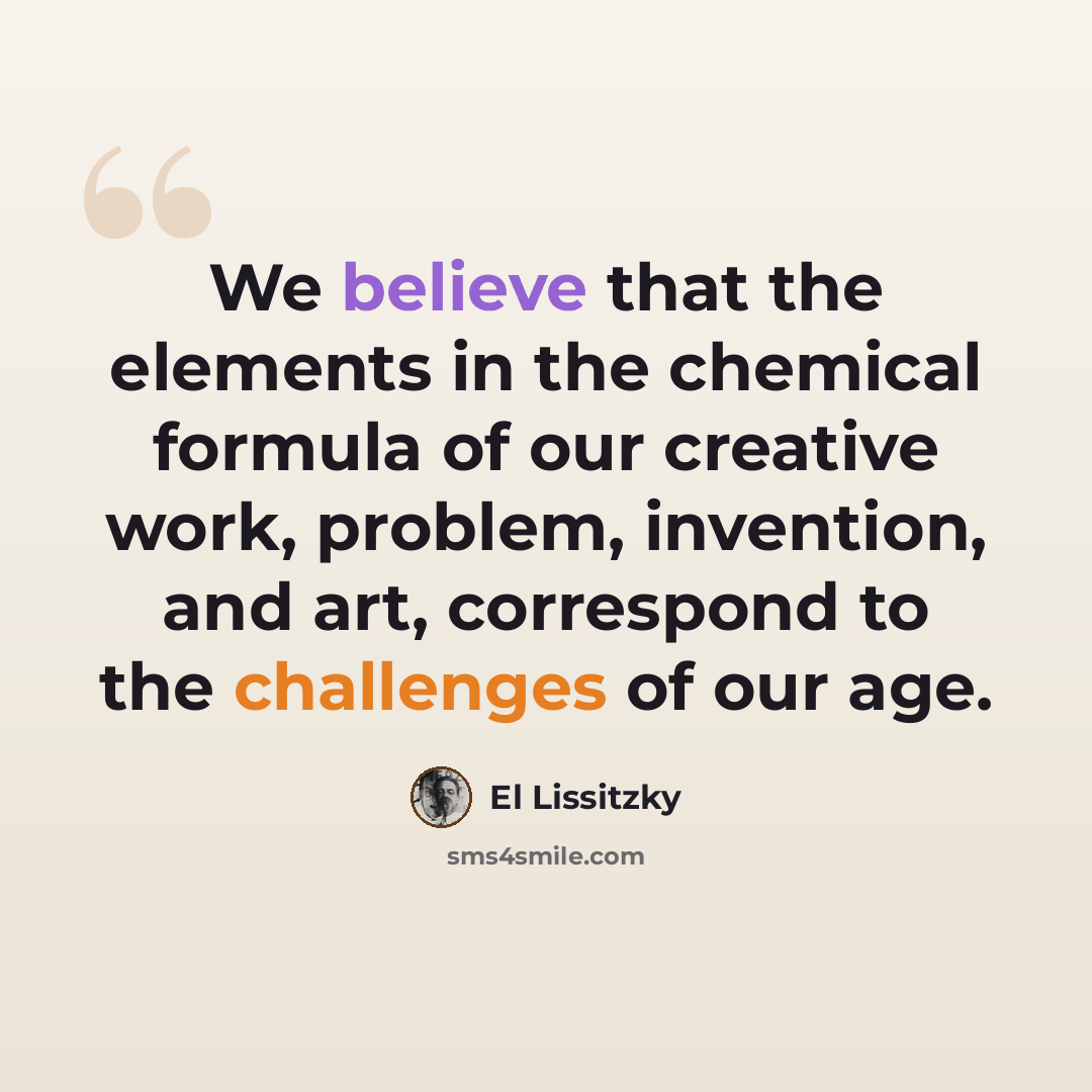 “We believe that the elements in the chemical formula of our creative work, problem, invention, and art, correspond to the challenges of our age.” quote by El Lissitzky