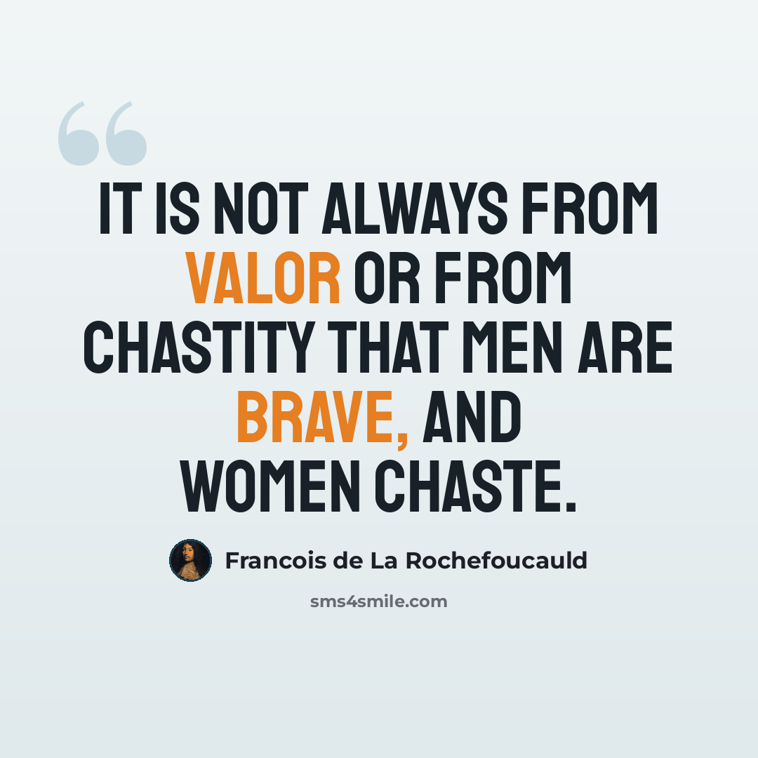 “It is not always from valor or from chastity that men are brave, and women chaste.” quote by Francois de La Rochefoucauld