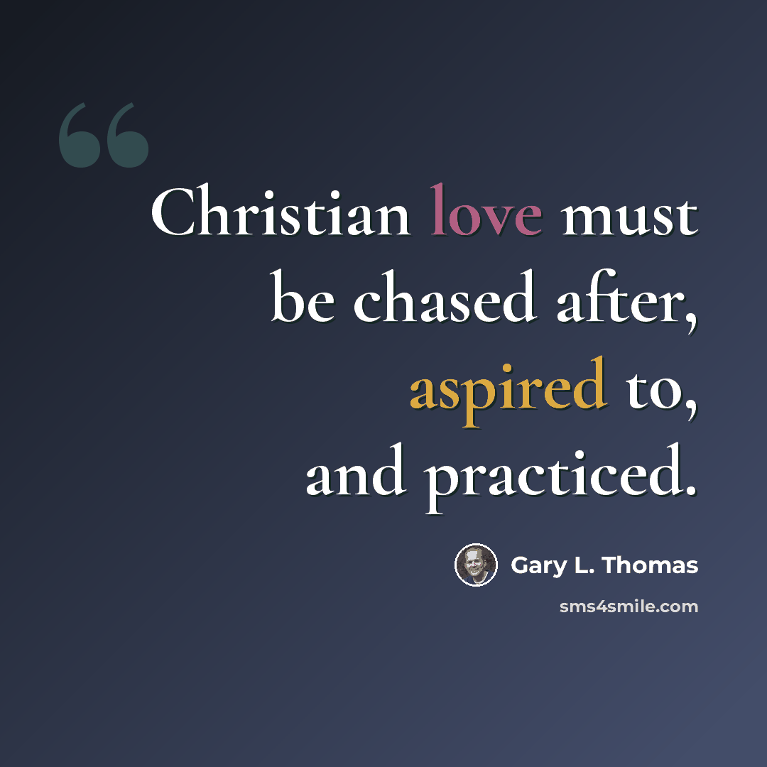 “Christian love must be chased after, aspired to, and practiced.” quote by Gary L. Thomas