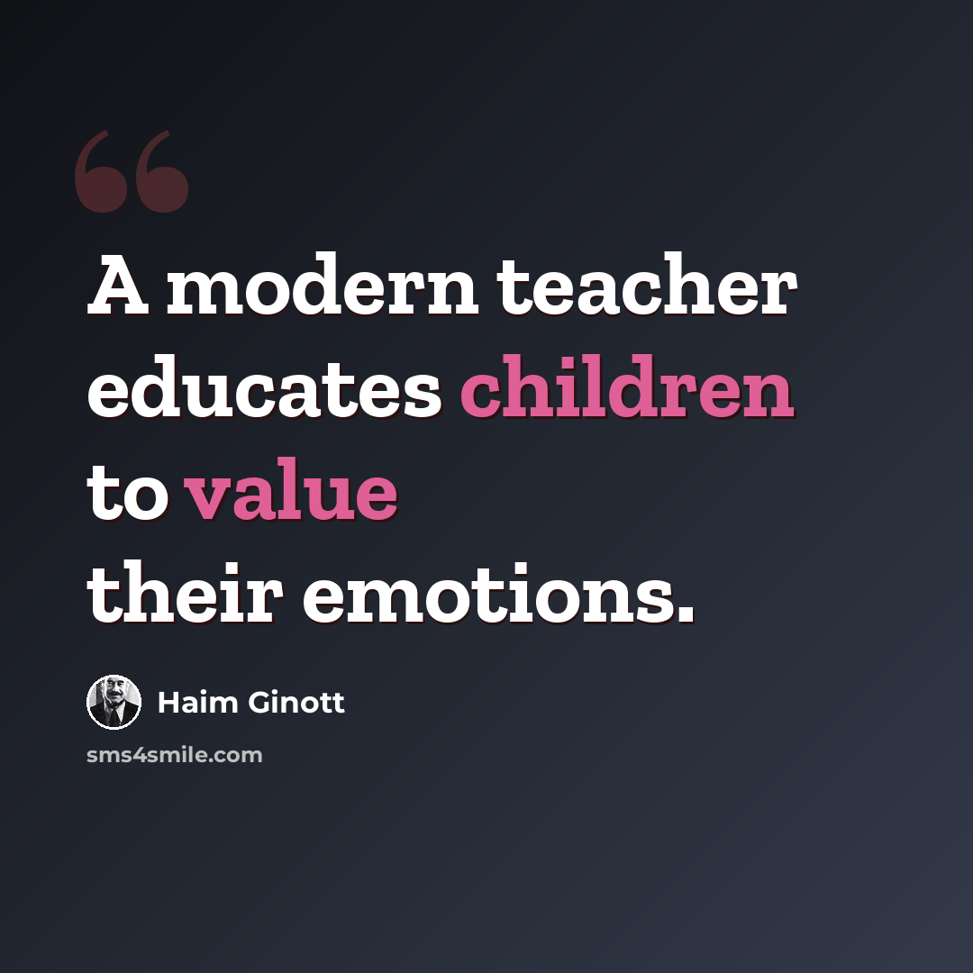 “A modern teacher educates children to value their emotions.” quote by Haim Ginott