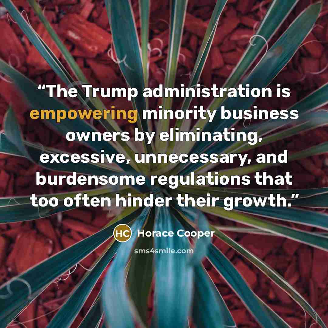 “The Trump administration is empowering minority business owners by eliminating, excessive, unnecessary, and burdensome regulations that too often hinder their growth.” quote by Horace Cooper