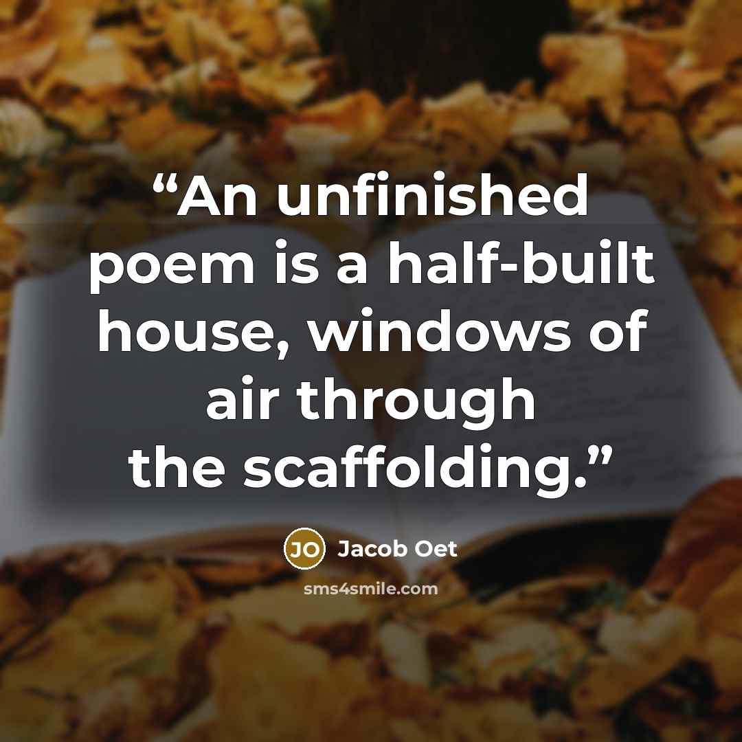 “An unfinished poem is a half-built house, windows of air through the scaffolding.” quote by Jacob Oet