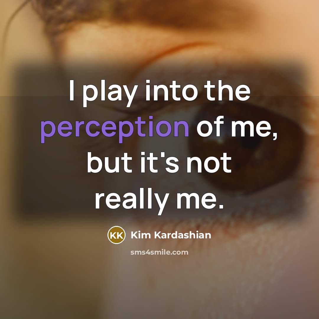 “I play into the perception of me, but it's not really me.” quote by Kim Kardashian