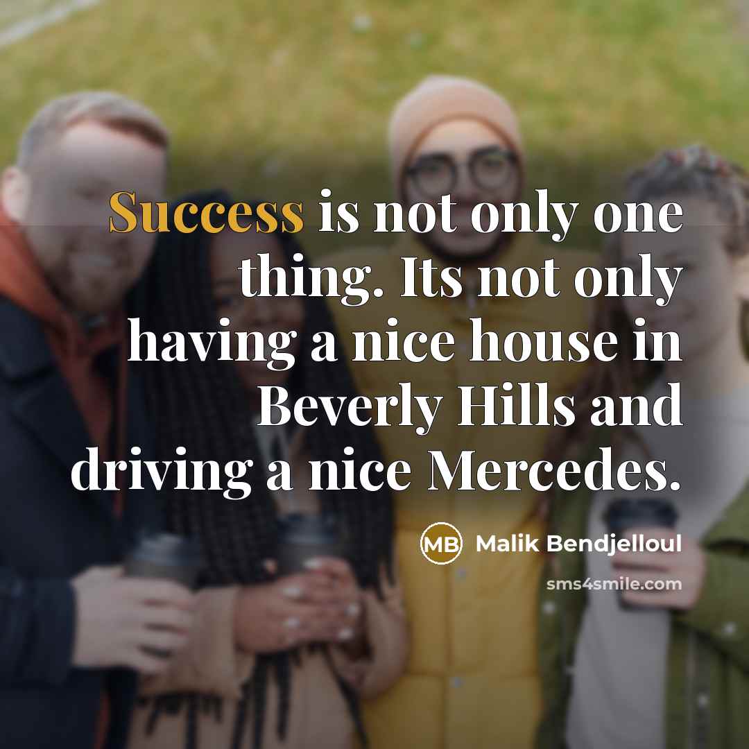 “Success is not only one thing. Its not only having a nice house in Beverly Hills and driving a nice Mercedes.” quote by Malik Bendjelloul