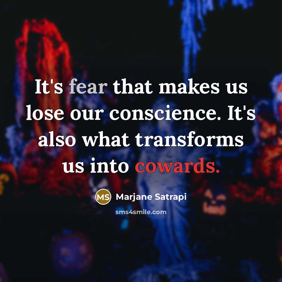 “It's fear that makes us lose our conscience. It's also what transforms us into cowards.” quote by Marjane Satrapi