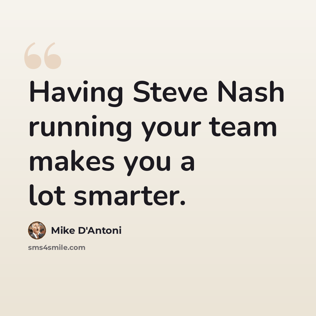 “Having Steve Nash running your team makes you a lot smarter.” quote by Mike D'Antoni