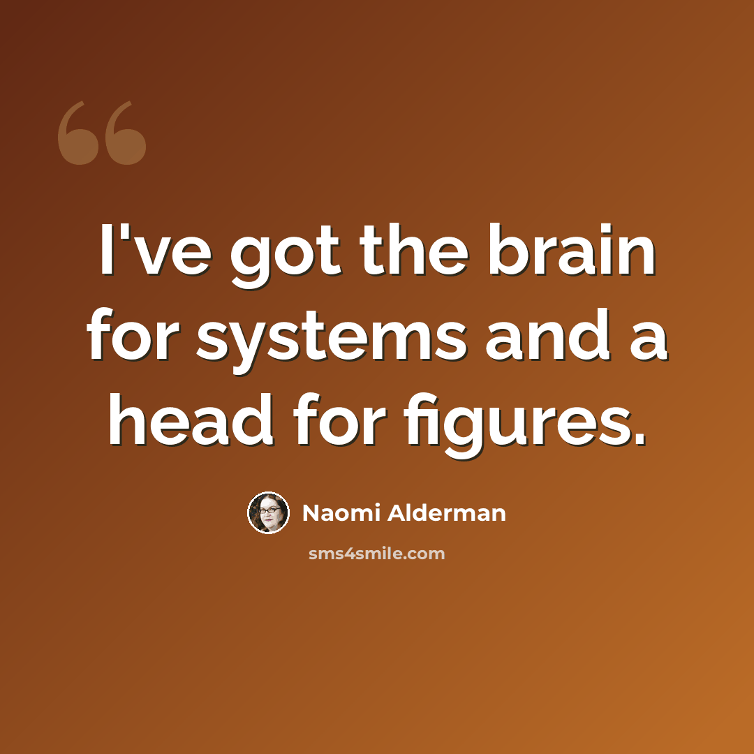 “I've got the brain for systems and a head for figures.” quote by Naomi Alderman