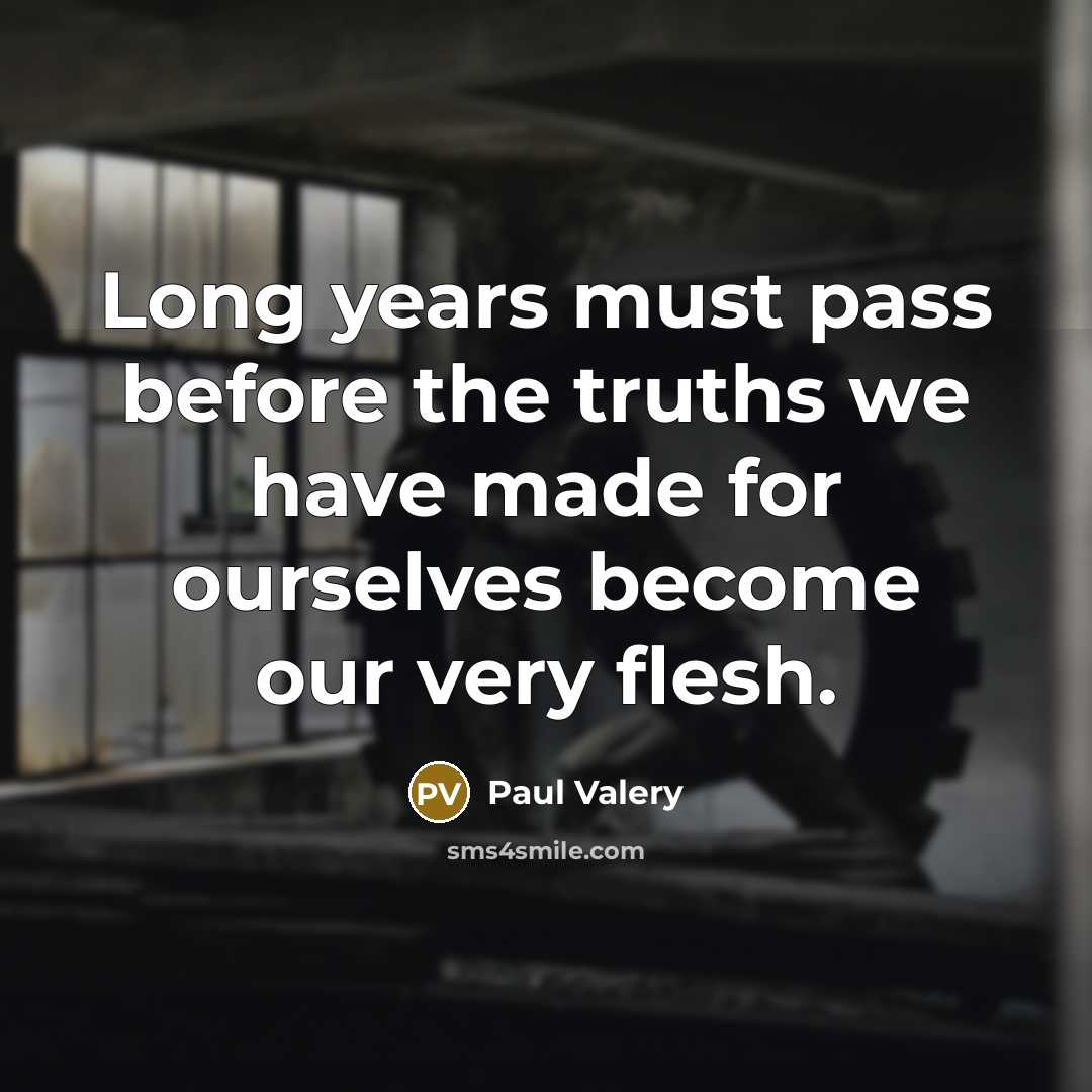 “Long years must pass before the truths we have made for ourselves become our very flesh.” quote by Paul Valery
