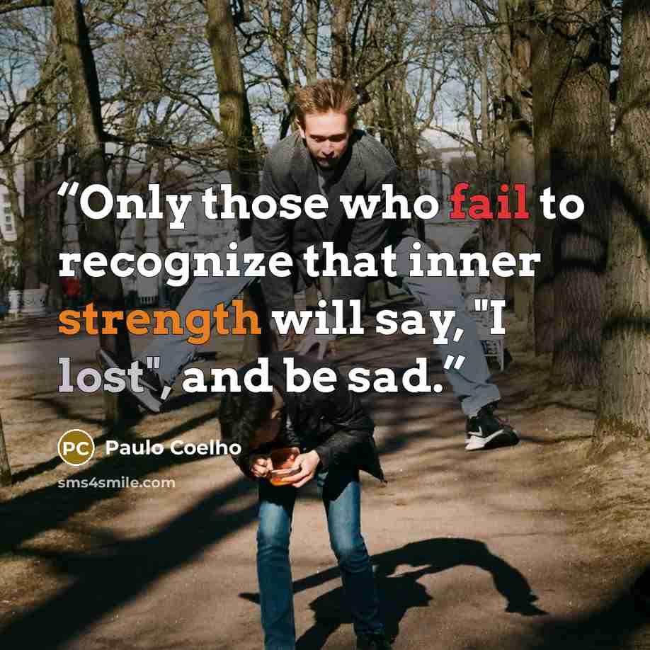 “Only those who fail to recognize that inner strength will say, "I lost", and be sad.” quote by Paulo Coelho