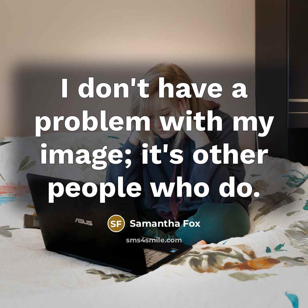 “I don't have a problem with my image; it's other people who do.” quote by Samantha Fox