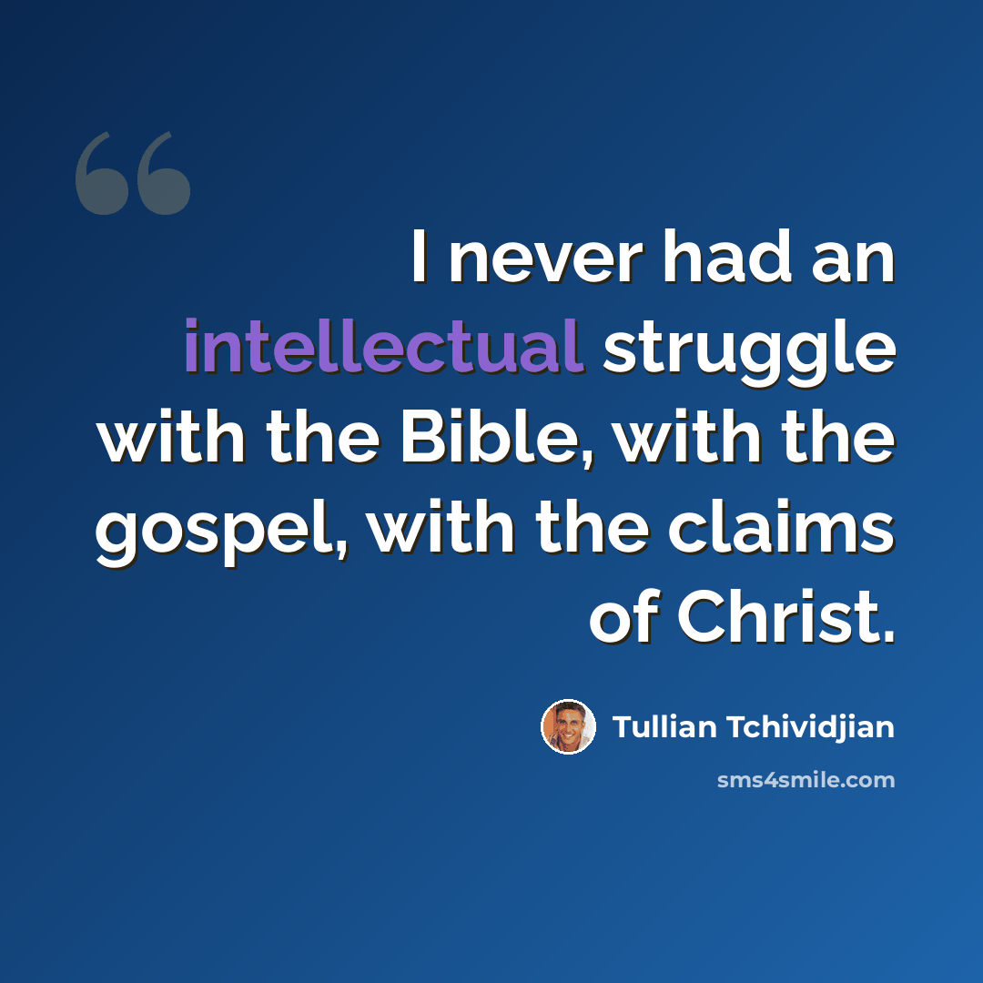 “I never had an intellectual struggle with the Bible, with the gospel, with the claims of Christ.” quote by Tullian Tchividjian